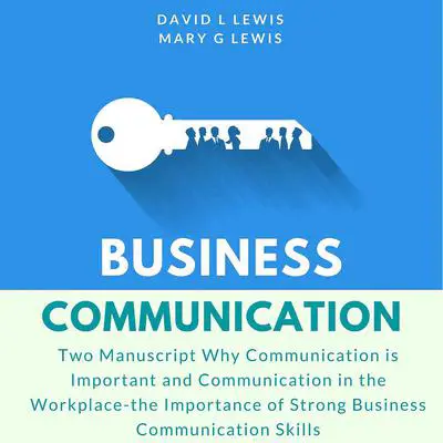 Business Communication:: Two Manuscript Why Communication is Important and Communication in the Workplace-the Importance of Strong Business Communication Skills Audibook, by David L. Lewis