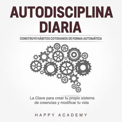 Autodisciplina Diaria: Construye hábitos cotidianos de forma automática. La clave para crear tu propio sistema de creencias y modificar tu vida Audibook, by Happy Academy