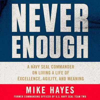 Never Enough: A Navy SEAL Commander on Living a Life of Excellence, Agility, and Meaning Audibook, by Mike Hayes
