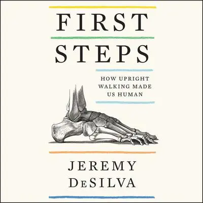 First Steps: How Upright Walking Made Us Human Audibook, by Jeremy DeSilva