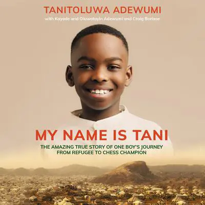 My Name is Tani: The Amazing True Story of One Boy's Journey from Refugee to Chess Champion Audibook, by Tanitoluwa  Adewumi