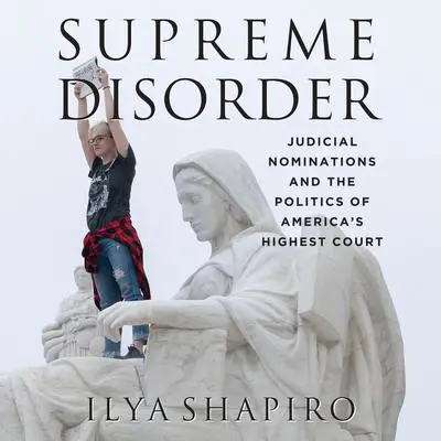 Supreme Disorder: Judicial Nominations and the Politics of America's Highest Court Audibook, by Ilya Shapiro