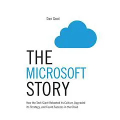 The Microsoft Story: How the Tech Giant Rebooted Its Culture, Upgraded Its Strategy, and Found Success in the Cloud Audibook, by Dan Good