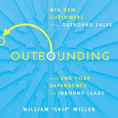 Outbounding: Win New Customers with Outbound Sales and End Your Dependence on Inbound Leads Audibook, by William 'Skip' Miller