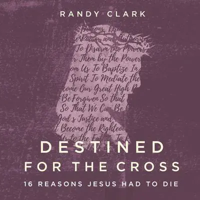 Destined for the Cross: 16 Reasons Jesus Had to Die Audibook, by Randy Clark