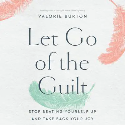 Let Go of the Guilt: Stop Beating Yourself Up and Take Back Your Joy Audibook, by Valorie Burton