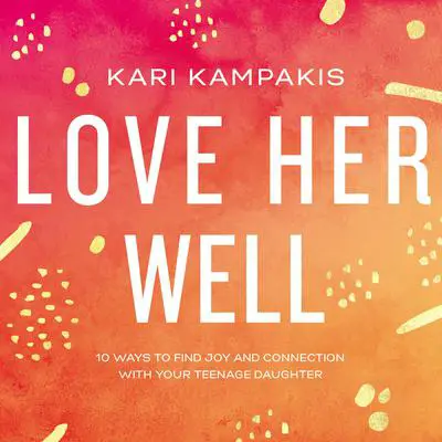 Love Her Well: 10 Ways to Find Joy and Connection with Your Teenage Daughter Audibook, by Kari Kampakis