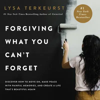 Forgiving What You Can’t Forget: Discover How to Move On, Make Peace with Painful Memories, and Create a Life That's Beautiful Again Audibook, by Lysa TerKeurst