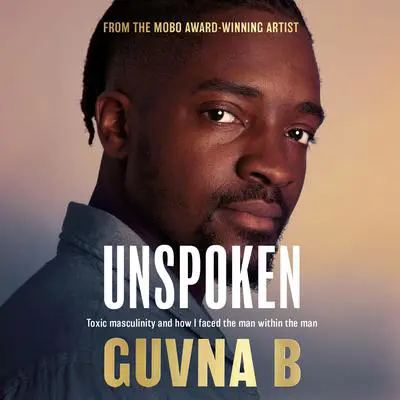 Unspoken: Toxic Masculinity and How I Faced the Man Within the Man Audibook, by Guvna B