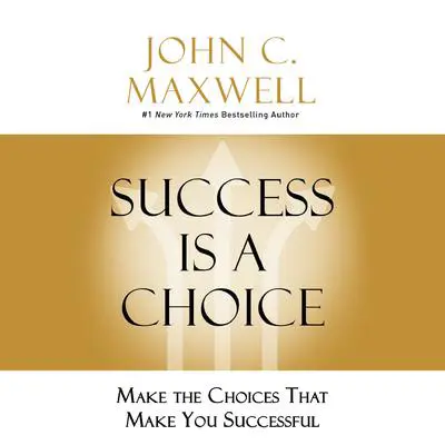 Success Is a Choice: Make the Choices That Make You Successful Audibook, by John C. Maxwell
