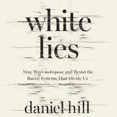 White Lies: Nine Ways to Expose and Resist the Racial Systems That Divide Us Audibook, by Daniel Hill