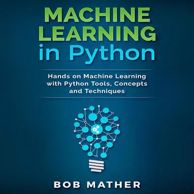 Machine Learning in Python: Hands on Machine Learning with Python Tools, Concepts and Techniques Audibook, by Bob Mather