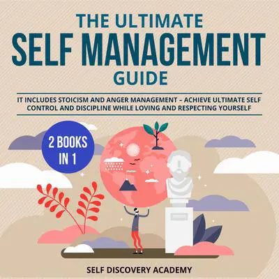 The Ultimate Self Management Guide - 2 Books in 1: : It includes Stoicism and Anger Management – Achieve ultimate Self Control and Discipline while loving and respecting Yourself Audibook, by Self Discovery Academy