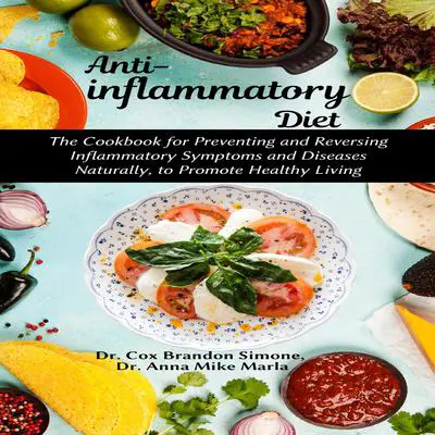 Anti-inflammatory Diet: : The Cookbook for Preventing and Reversing Inflammatory Symptoms and Diseases Naturally, to Promote Healthy Living Audibook, by Anna Mike Marla