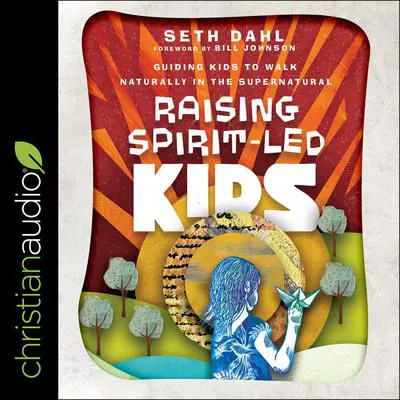 Raising Spirit-Led Kids: Guiding Kids to Walk Naturally in the Supernatural Audibook, by Seth Dahl