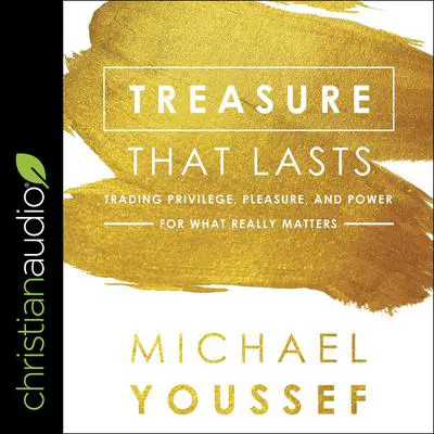 Treasure That Lasts: Trading Privilege, Pleasure, and Power for What Really Matters Audibook, by Michael Youssef
