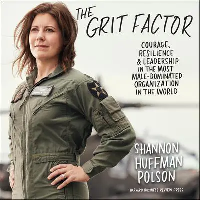 The Grit Factor: Courage, Resilience, and Leadership in the Most Male-Dominated Organization in the World Audibook, by Shannon Huffman Polson