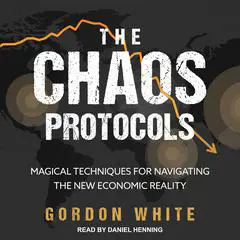 The Chaos Protocols: Magical Techniques for Navigating the New Economic Reality Audibook, by Gordon White