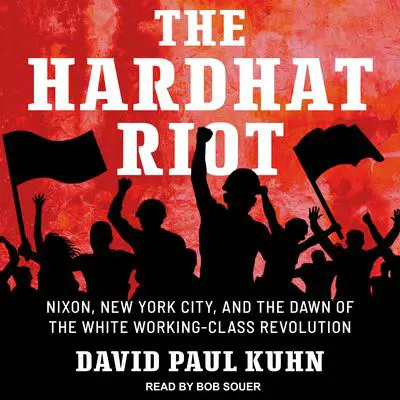 The Hardhat Riot: Nixon, New York City, and the Dawn of the White Working-Class Revolution Audibook, by David Paul Kuhn