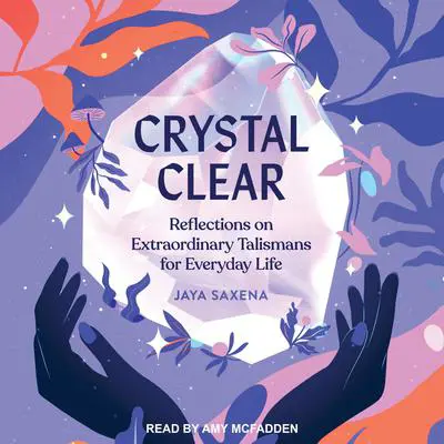 Crystal Clear: Reflections on Extraordinary Talismans for Everyday Life Audibook, by Jaya Saxena