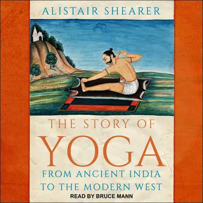 The Story of Yoga: From Ancient India to the Modern West Audibook, by Alistair Shearer