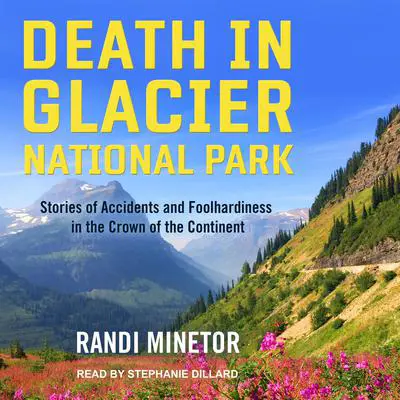 Death in Glacier National Park: Stories of Accidents and Foolhardiness in the Crown of the Continent Audibook, by Randi Minetor