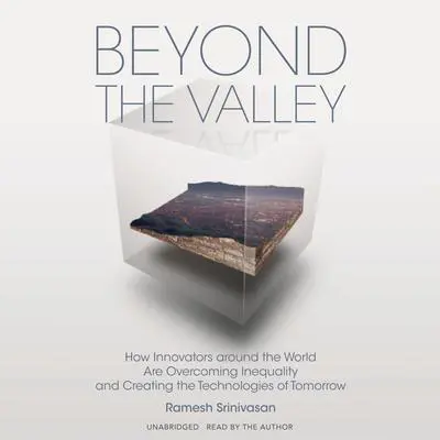 Beyond the Valley: How Innovators around the World Are Overcoming Inequality and Creating the Technologies of Tomorrow Audibook, by Ramesh Srinivasan