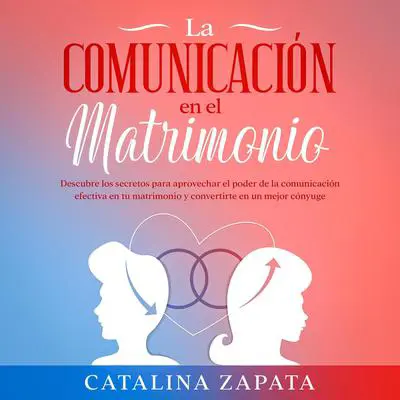 La comunicación en el matrimonio: Descubre los secretos para aprovechar el poder de la comunicación efectiva en tu matrimonio y convertirte en un mejor cónyuge Audibook, by Catalina Zapata