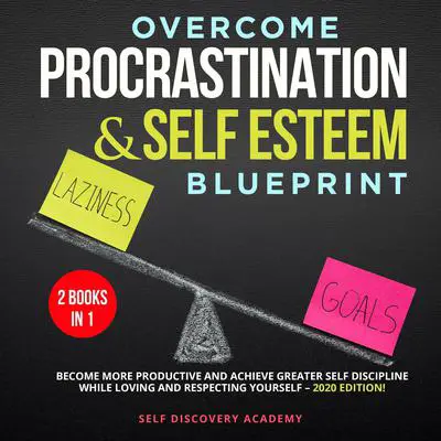 Overcome Procrastination and Self Esteem Blueprint 2 Books in 1: : Become more productive and achieve greater Self Discipline while loving and respecting Yourself – 2020 Edition! Audibook, by Self Discovery Academy
