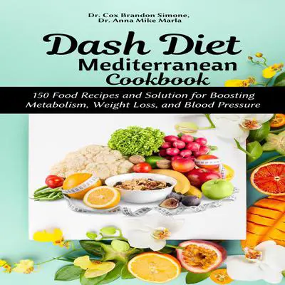 Dash Diet Mediterranean Cookbook:: 150 Food Recipes and Solution for Boosting Metabolism, Weight Loss, and Blood Pressure Audibook, by Anna Mike Marla