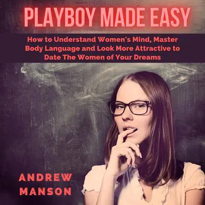Playboy Made Easy: How to Understand Women's Mind, Master Body Language and Look More Attractive to Date The Women of Your Dreams Audibook, by Andrew Manson