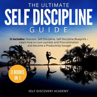 The Ultimate Self Discipline Guide - 3 Books in 1:: It includes: Stoicism, Self Discipline, Self Discipline Blueprint – Learn how to cure Laziness and Procrastination and become a Productivity Savage! Audibook, by Self Discovery Academy