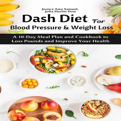 Dash Diet for Blood Pressure and Weight Loss: : A 10-Day Meal Plan and Cookbook to Loss Pounds and Improve Your Health Audibook, by Jessica Amy Samuel