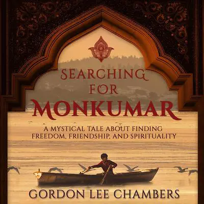Searching For Monkumar: A Mystical Tale About Finding Freedom, Friendship, And Spirituality Audibook, by Gordon Lee Chambers