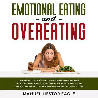 Emotional Eating and Overeating: Learn How to Stop Binge Eating Disorder and Compulsive Overeating by Developing a Healthy Relationship with Food and Quick Excess Weight Loss through Mindfulness Eating Solution Audibook, by Manuel Nestor Eagle