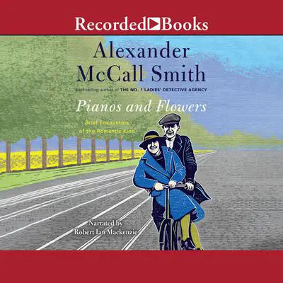 Pianos and Flowers: Brief Encounters of the Romantic Kind Audibook, by Alexander McCall Smith