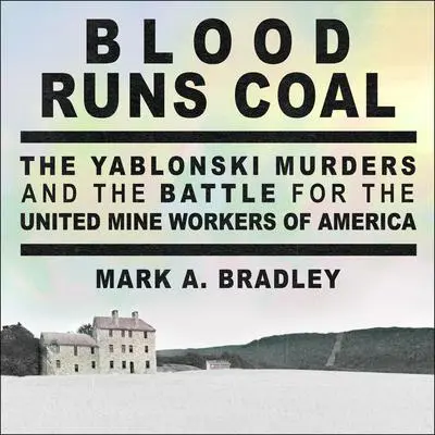 Blood Runs Coal: The Yablonski Murders and the Battle for the United Mine Workers of America Audibook, by Mark A. Bradley