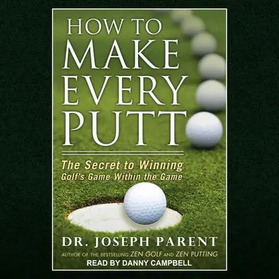 How to Make Every Putt: The Secret to Winning Golf's Game Within the Game Audibook, by Joseph Parent