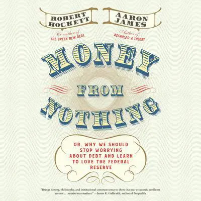 Money From Nothing: Or, Why We Should Stop Worrying About Debt and Learn to Love the Federal Reserve Audibook, by Aaron James