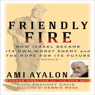 Friendly Fire: How Israel Became Its Own Worst Enemy and the Hope for Its Future Audibook, by Ami Ayalon
