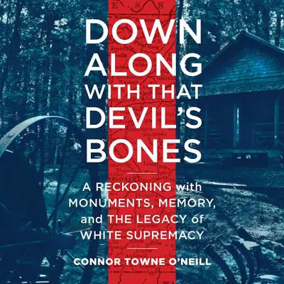 Down Along with That Devil's Bones: A Reckoning with Monuments, Memory, and the Legacy of White Supremacy Audibook, by Connor Towne O'Neill