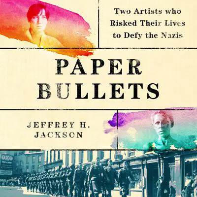 Paper Bullets: Two Artists Who Risked Their Lives to Defy the Nazis Audibook, by Jeffrey H Jackson