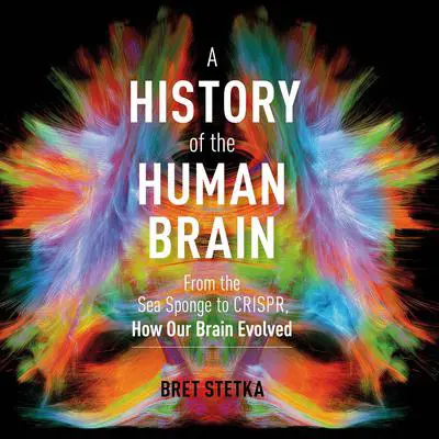 A History of the Human Brain: From the Sea Sponge to CRISPR, How Our Brain Evolved Audibook, by Bret Stetka