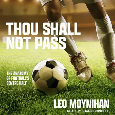 Thou Shall Not Pass: The Anatomy of Football's Centre-Half Audibook, by Leo Moynihan