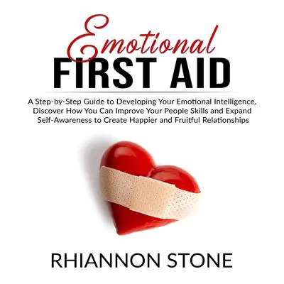 Emotional First Aid: A Step-by-Step Guide to Developing Your Emotional Intelligence,  Discover How You Can Improve Your People Skills and Expand Self-Awareness to Create Happier and Fruitful Relationships Audibook, by Rhiannon Stone