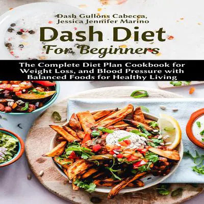 Dash Diet For Beginners: The Complete Diet Plan Cookbook for Weight Loss, and Blood Pressure with Balanced Foods for Healthy Living Audibook, by Jessica Jennifer Marino
