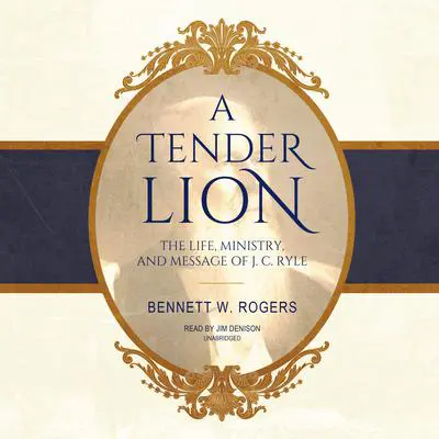 A Tender Lion: The Life, Ministry, and Message of J. C. Ryle Audibook, by Bennett W. Rogers