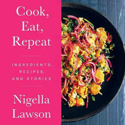 Cook, Eat, Repeat: Ingredients, Recipes, and Stories Audibook, by Nigella Lawson