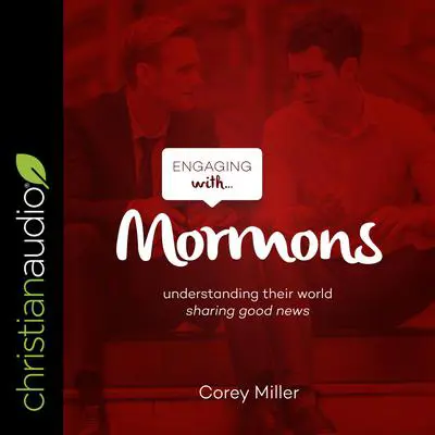 Engaging with Mormons: Understanding Their World; Sharing Good News Audibook, by Corey Miller
