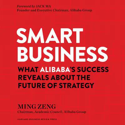 Smart Business: What Alibaba's Success Reveals about the Future of Strategy Audibook, by Ming Zeng